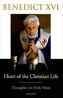 Heart of the Christian Life: Thoughts on the Holy Mass by Pope Emeritus Benedict XVI