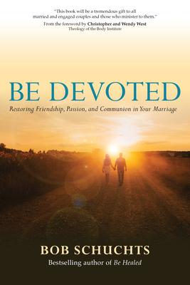 Be Devoted: Restoring Friendship, Passion, and Communion in Your Marriage by Bob Schuchts