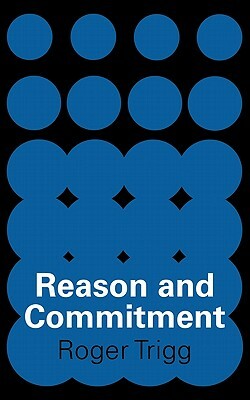 Reason and Commitment by Roger Trigg