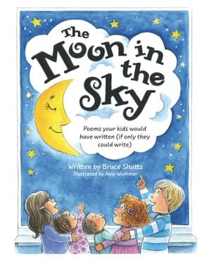 The Moon in the Sky: Poems Your Kids Would Have Written by Bruce Shutts