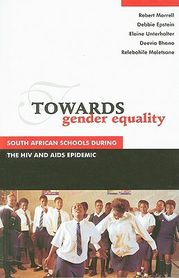 Towards Gender Equality: South African Schools During the HIV and AIDS Epidemic by Elaine Unterhalter, Debbie Epstein, Robert Morrell