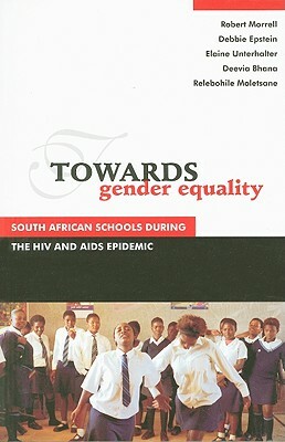 Towards Gender Equality: South African Schools During the HIV and AIDS Epidemic by Elaine Unterhalter, Robert Morrell, Debbie Epstein