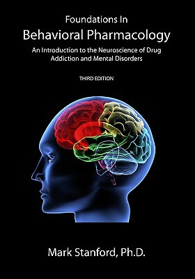 Foundations In Behavioral Pharmacology: An Introduction To The Neuroscience Of Drug Addiction And Mental Disorders by Mark Stanford