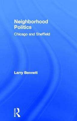 Neighborhood Politics: Chicago and Sheffield by Larry Bennett