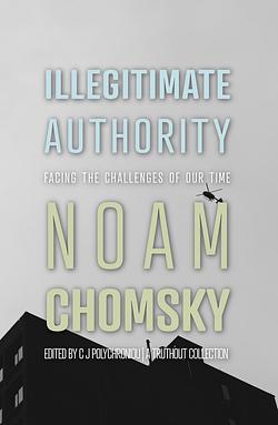 Illegitimate Authority: Facing the Challenges of Our Time by C.J. Polychroniou, Noam Chomsky