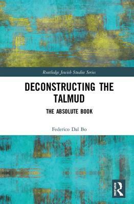 Deconstructing the Talmud: The Absolute Book by Federico Dal Bo