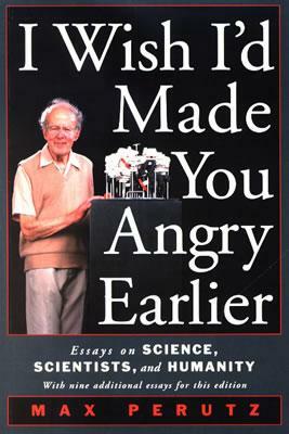 I Wish I'd Made You Angry Earlier: Essays on Science, Scientists, and Humanity: Essays on Science, Scientists, and Humanity by M. F. Perutz
