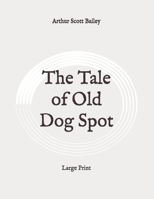 The Tale of Old Dog Spot: Large Print by Arthur Scott Bailey