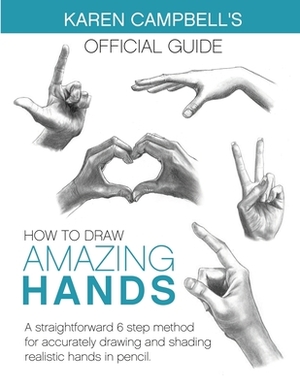 How to Draw AMAZING Hands: A Straightforward 6 Step Method for Accurately Drawing and Shading Realistic Hands in Pencil. by Karen Campbell