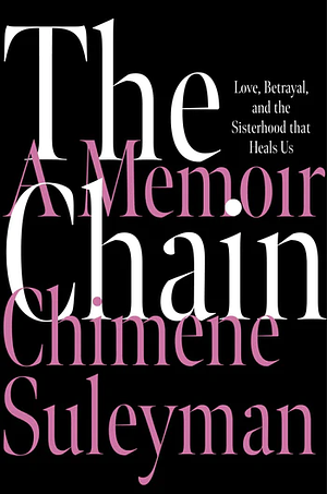 The Chain: Love, Betrayal, and the Sisterhood That Heals Us by Chimene Suleyman, Chimene Suleyman
