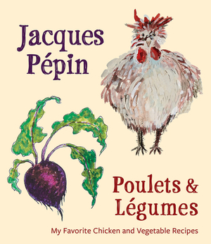 Jacques Pépin Poulets & Légumes: My Favorite Chicken & Vegetable Recipes by Jacques Pépin