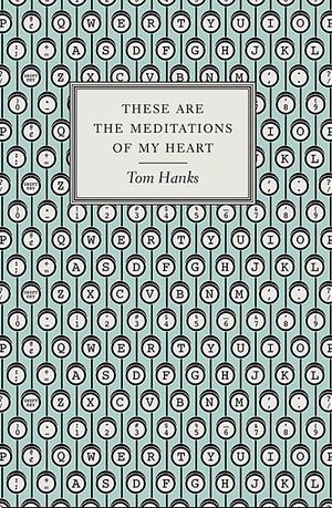 These Are the Meditations of My Heart by Tom Hanks