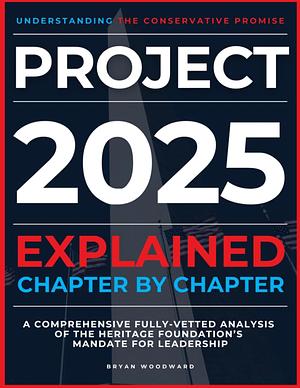 Project 2025 Explained Chapter by Chapter  by Bryan Woodward