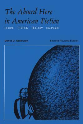 The Absurd Hero in American Fiction: Updike, Styron, Bellow, Salinger, Second Revised Edition by David Galloway