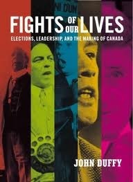 Fights of Our Lives: Elections, Leadership and the Making of Canada by John Duffy