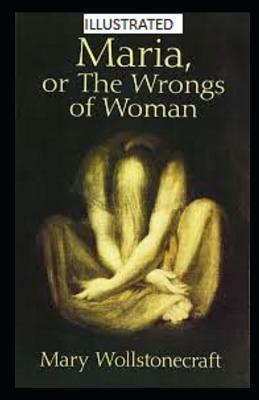 Maria: Or, the Wrongs of Woman Illustrated by Mary Wollstonecraft