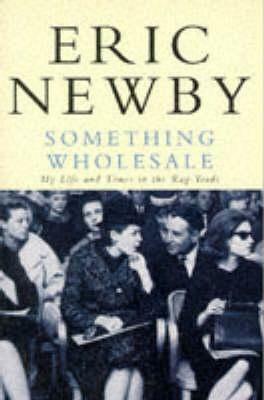 Something Wholesale: My Life and Times in the Rag Trade by Eric Newby