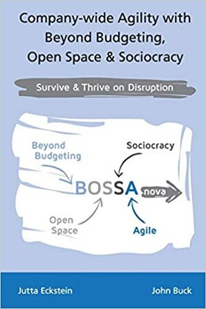 Company-Wide Agility with Beyond Budgeting, Open Space & Sociocracy: Survive & Thrive on Disruption by Jutta Eckstein, John Buck