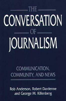The Conversation of Journalism: Communication, Community, and News by George Killenberg, Rob Anderson, Robert Dardenne