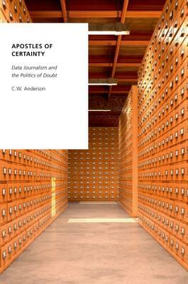 Apostles of Certainty: Data Journalism and the Politics of Doubt by C. W. Anderson