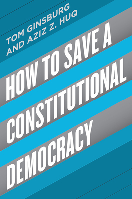 How to Save a Constitutional Democracy by Tom Ginsburg, Aziz Z. Huq