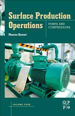 Surface Production Operations: Volume IV: Pumps and Compressors by Maurice Stewart