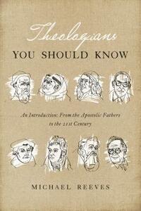 Theologians You Should Know: An Introduction: From the Apostolic Fathers to the 21st Century by Michael Reeves