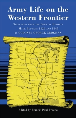 Army Life on the Western Frontier: Selections from the Official Reports Made Between 1826 and 1845 by Colonel George Croghan by George Croghan
