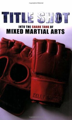 Title Shot: Into the Shark Tank of Mixed Martial Arts by Kelly Crigger