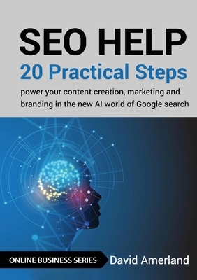 SEO Help: 20 Practical Steps to Power your Content Creation, Marketing and Branding in the new AI World of Google Search by David Amerland