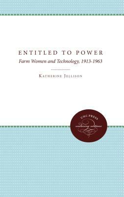 Entitled to Power: Farm Women and Technology, 1913-1963 by Katherine Jellison