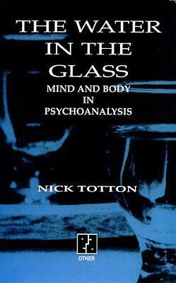 The Water in the Glass: Mind and Body in Psychoanalysis by Nick Totton