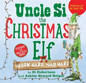 Uncle Si the Christmas Elf: Work Hard, Nap Hard by Si Robertson, Stephen Gilpin, Ashley Howard Nelson