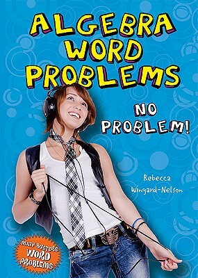Algebra Word Problems: No Problem! by Rebecca Wingard-Nelson