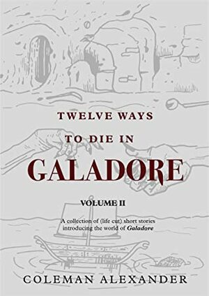 Twelve Ways to Die in Galadore (Volume 2): A collection of short stories introducing the world of Galadore by Coleman Alexander
