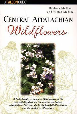 Central Appalachian Wildflowers: A Field Guide to Common Wildflowers of the Central Appalachian Mountains, Including Shenandoah National Park, the Cat by Barbara Medina, Victor Medina