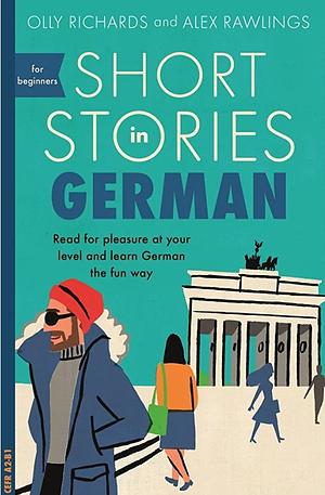 Short Stories in German for Beginners: Read for pleasure at your level, expand your vocabulary and learn German the fun way! by Olly Richards