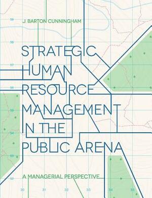 Strategic Human Resource Management in the Public Arena: A Managerial Perspective by John Cunningham