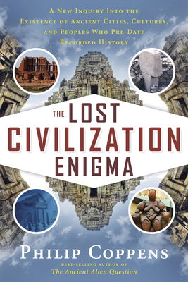 Lost Civilization Enigma: A New Inquiry Into the Existence of Ancient Cities, Cultures, and Peoples Who Pre-Date Recorded History by Philip Coppens