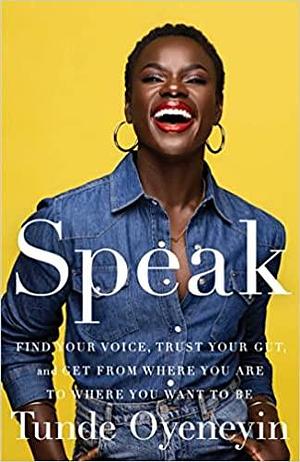 Speak: Find Your Voice, Trust Your Gut, and Get from Where You Are to Where You Want to Be by Tunde Oyeneyin, Tunde Oyeneyin