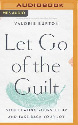 Let Go of the Guilt: Stop Beating Yourself Up and Take Back Your Joy by Valorie Burton