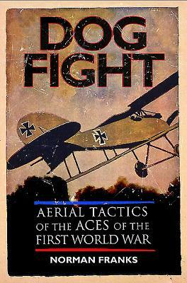 Dog Fight: Aerial Tactics of the Aces of the First World War by Norman Franks
