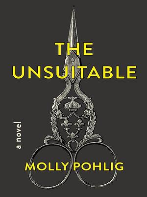 The Unsuitable: a Novel by Molly Pohlig