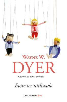 Evite Ser Utilizado/ Pulling Your Own Strings: Dynamic Techniques for Dealing with Other People and Living Your Life as You Choose by Wayne W. Dyer