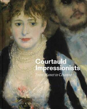 Courtauld Impressionists: From Manet to Cézanne by Anne Robbins