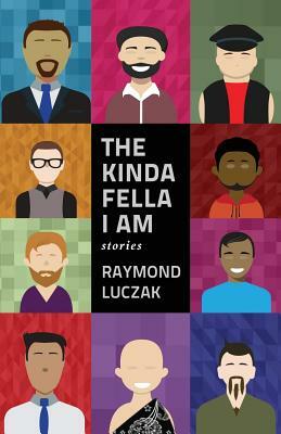 The Kinda Fella I Am: Stories by Raymond Luczak