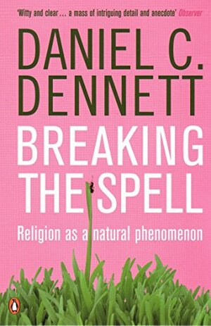 Breaking the Spell: Religion as a Natural Phenomenon by Daniel C. Dennett