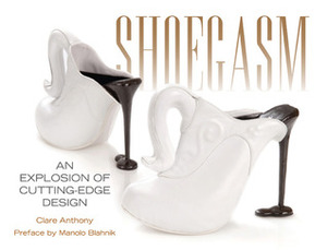 Shoegasm: An Explosion of Cutting Edge Shoe Design by Simon Doonan, Clare Anthony