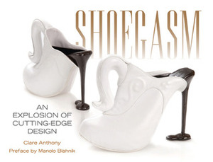 Shoegasm: An Explosion of Cutting Edge Shoe Design by Clare Anthony, Simon Doonan