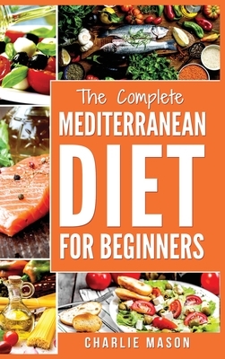 Mediterranean Diet: Mediterranean Diet For Beginners: Healthy Recipes Meal Cookbook Start Guide To Weight Loss With Easy Recipes Meal Plan by Charlie Mason